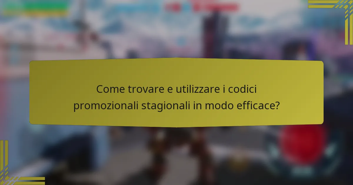 Come trovare e utilizzare i codici promozionali stagionali in modo efficace?