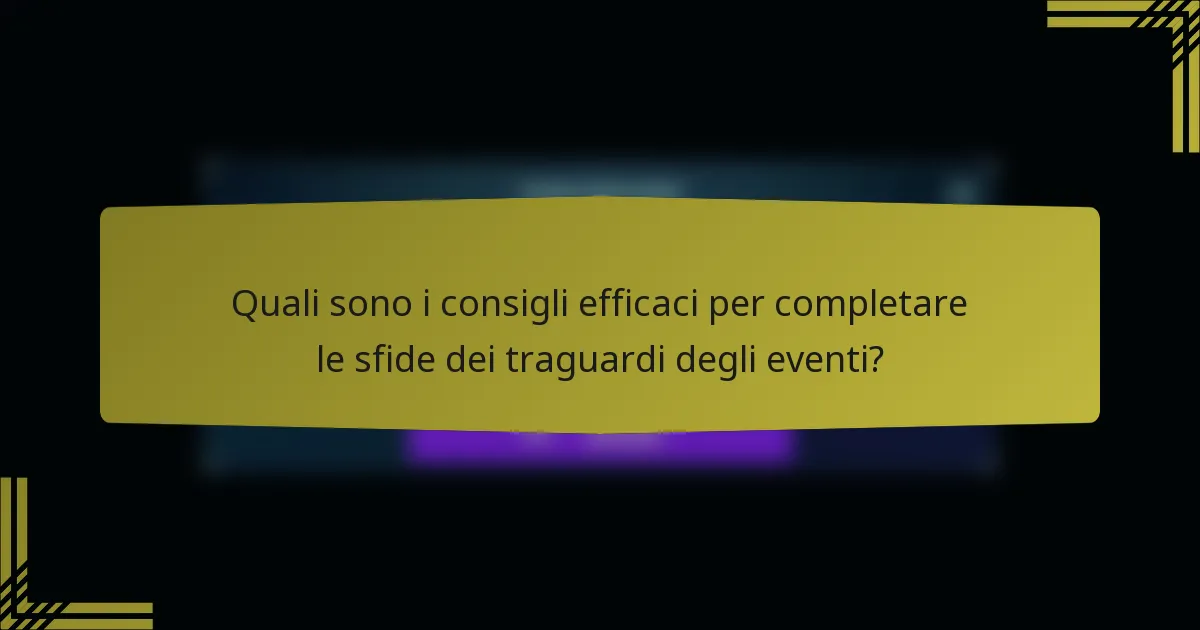 Quali sono i consigli efficaci per completare le sfide dei traguardi degli eventi?
