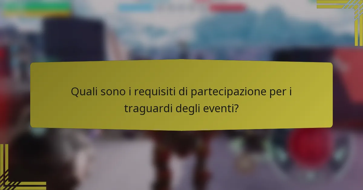 Quali sono i requisiti di partecipazione per i traguardi degli eventi?